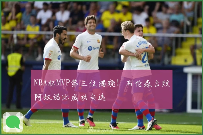 NBA杯MVP第三位揭晓！布伦森击败阿奴诺比成功当选