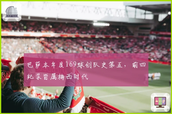 巴萨本年度169球创队史第五，前四纪录皆属梅西时代