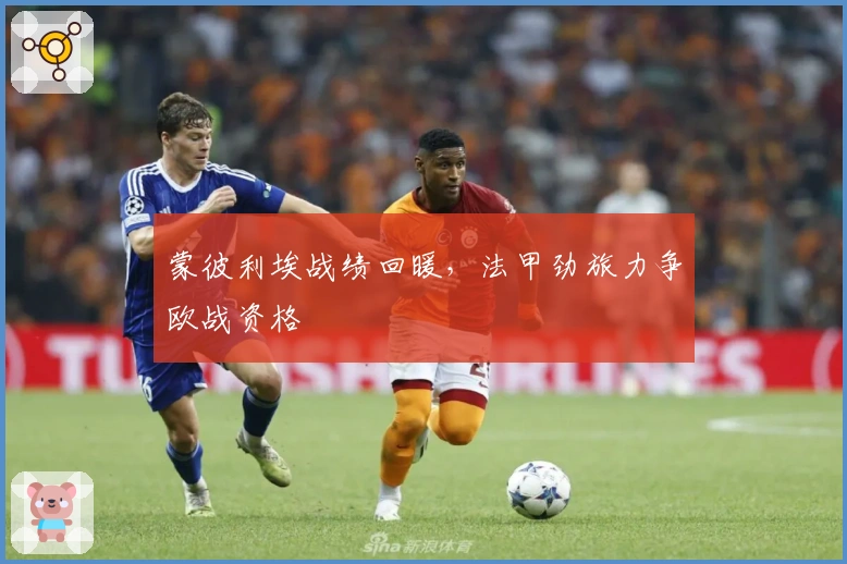 蒙彼利埃战绩回暖，法甲劲旅力争欧战资格