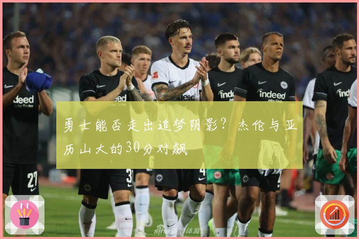 勇士能否走出追梦阴影？杰伦与亚历山大的30分对飙