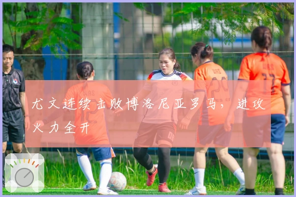 尤文连续击败博洛尼亚罗马，进攻火力全开