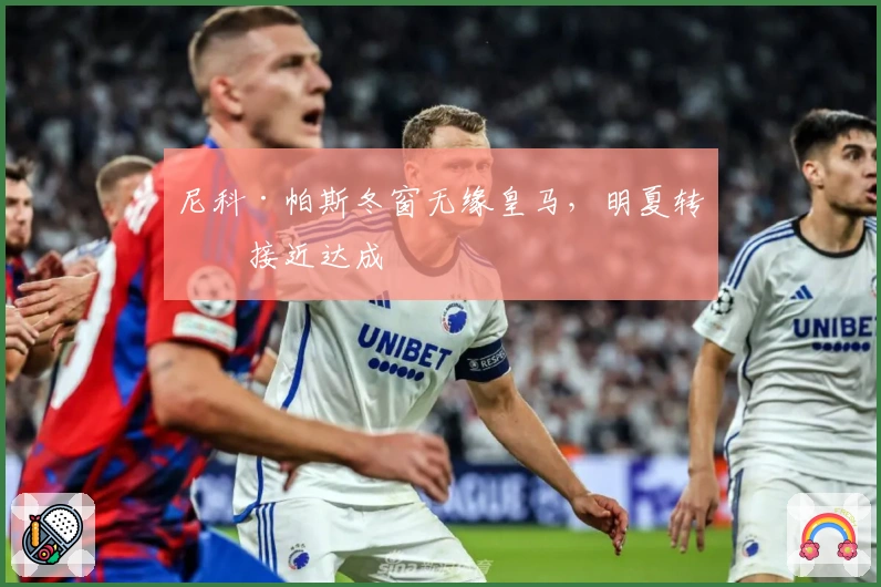 尼科·帕斯冬窗无缘皇马，明夏转会接近达成